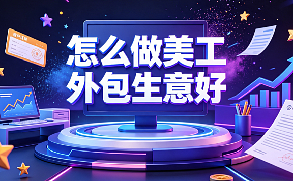 怎么做美工外包生意好？电商设计服务盈利与规模化指南