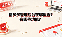 拼多多管理后台在哪里看?有哪些功能?