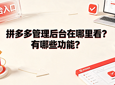 拼多多管理后台在哪里看?有哪些功能?