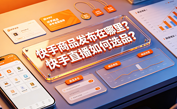 快手商品发布在哪里？快手直播如何选品？