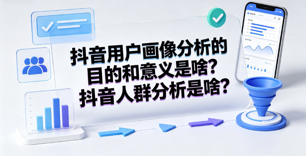 抖音用户画像分析的目的和意义是啥?抖音人群分析是啥?