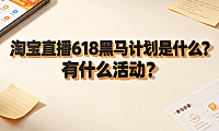 淘宝直播618黑马计划是什么？有什么活动？完整权益与申报指南