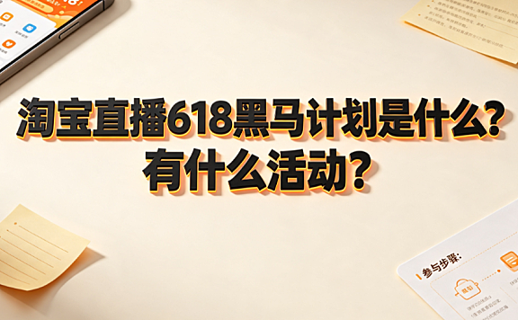 淘宝直播618黑马计划是什么?有什么活动?完整权益与申报指南