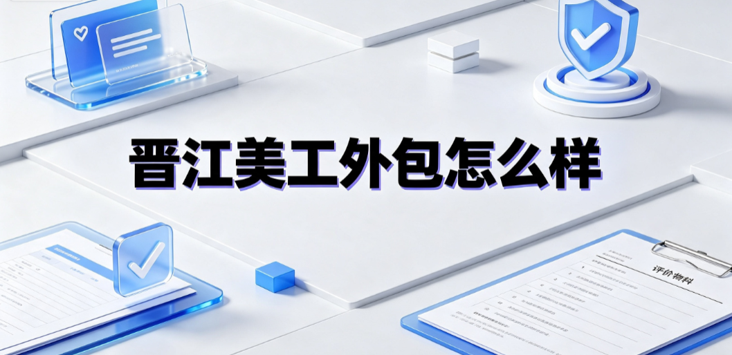 晋江美工外包怎么样_区域能力评估与合作指南