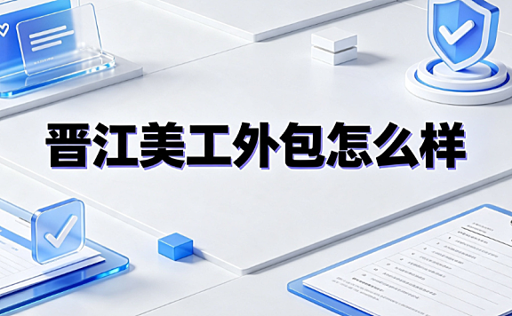 晋江美工外包怎么样_区域能力评估与合作指南