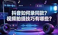 抖音如何录同款？视频拍摄技巧有哪些？创作者实操指南