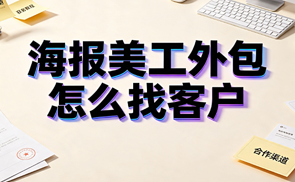 海报美工外包怎么找客户？全渠道拓客与转化SOP