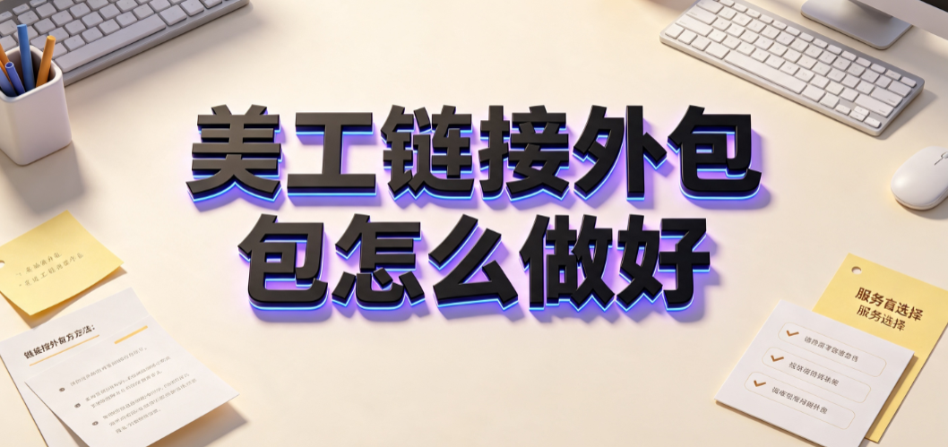 美工链接外包怎么做好_电商视觉外包全流程指南