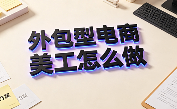 外包型电商美工怎么做？从执行到商业化的全流程指南