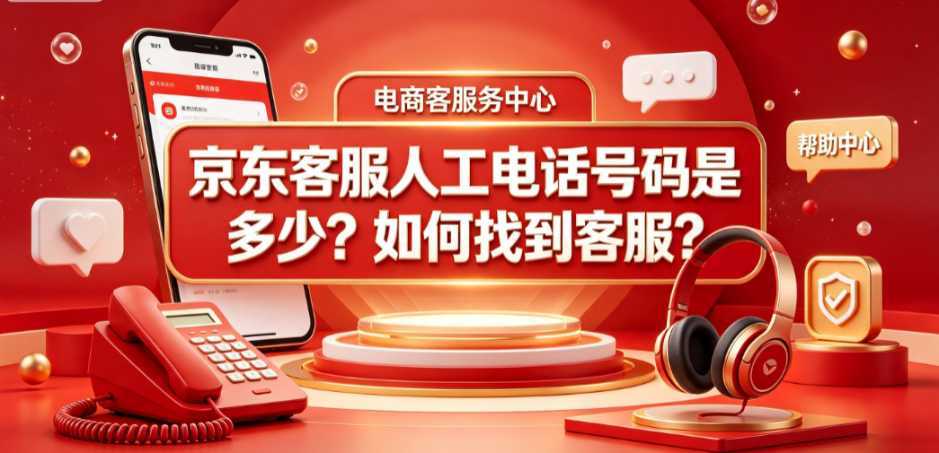京东客服人工电话号码是多少?如何找到客服?完整接入指南