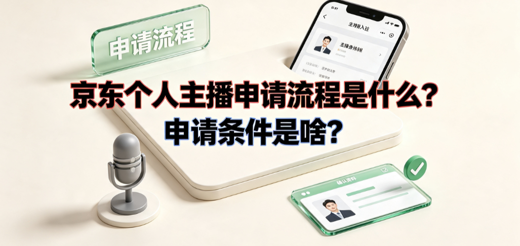 京东个人主播申请流程是什么?申请条件是啥?_直播入驻指南