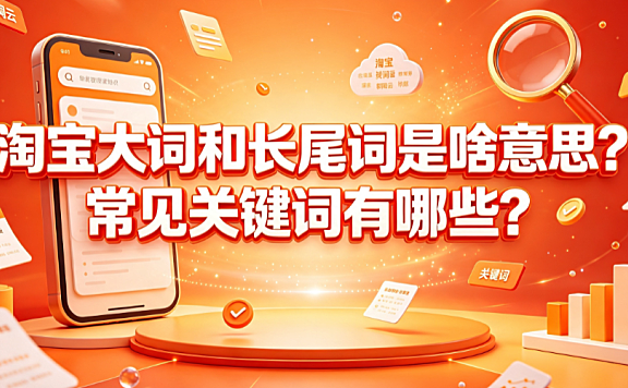 淘宝大词和长尾词是啥意思?常见关键词有哪些?运营指南