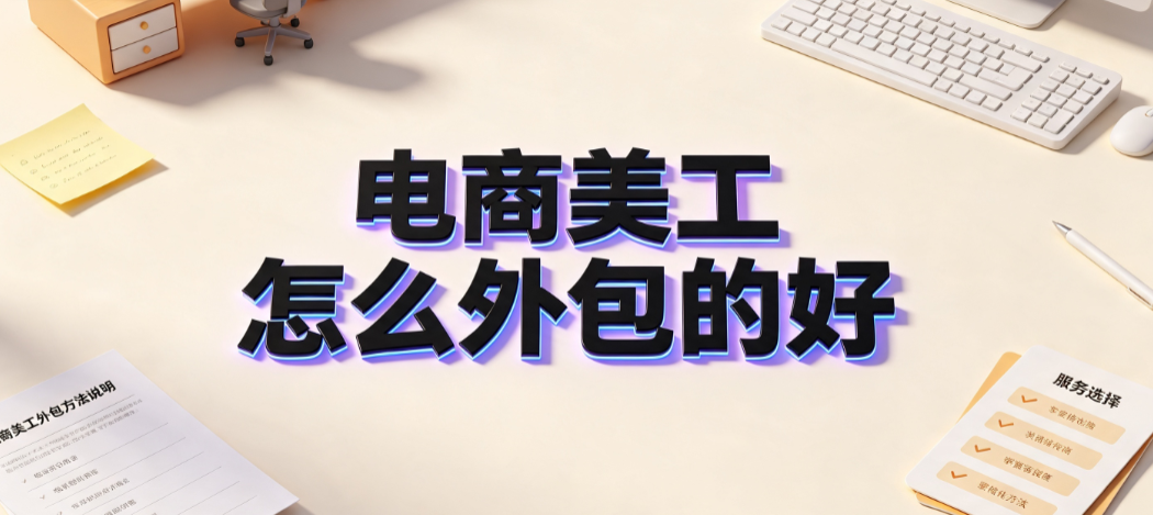 电商美工怎么外包的好_高效协作与风险管控指南