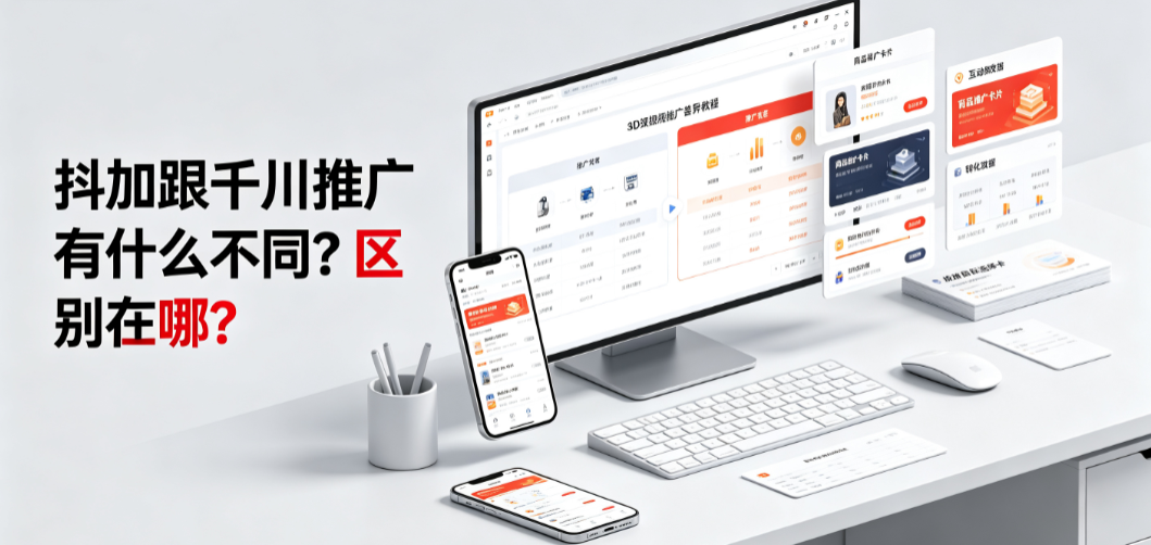 抖加跟千川推广有什么不同?区别在哪?_抖音投放指南