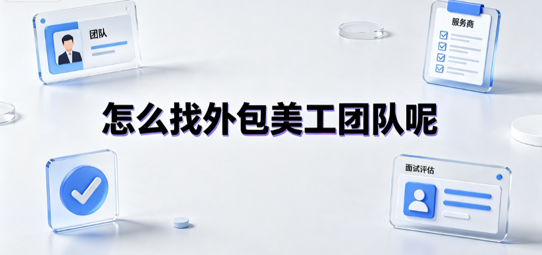 怎么找外包美工团队呢?全渠道搜索与筛选指南