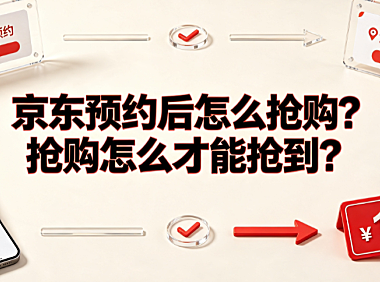 京东预约后怎么抢购？抢购怎么才能抢到？完整实操指南