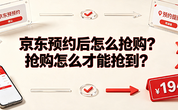 京东预约后怎么抢购？抢购怎么才能抢到？完整实操指南
