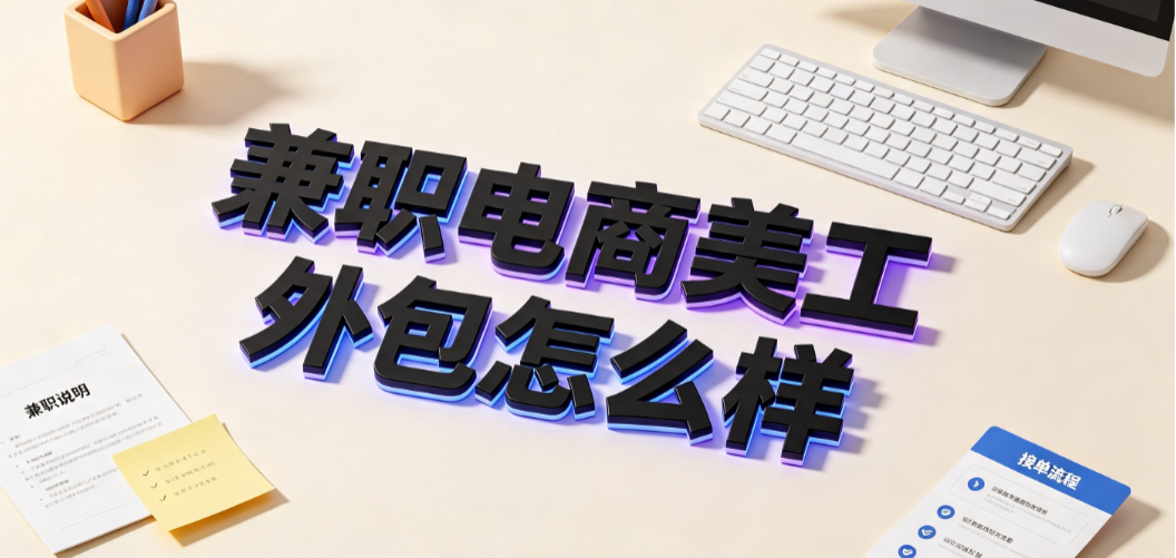 兼职电商美工外包怎么样?优势风险与高效管理指南