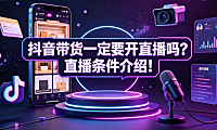 抖音带货一定要开直播吗?直播条件介绍!