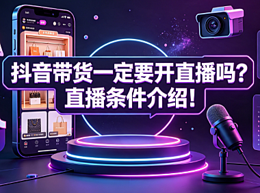 抖音带货一定要开直播吗?直播条件介绍!