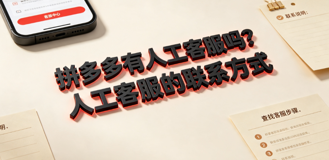 拼多多有人工客服吗？人工客服的联系方式与快速接入指南