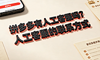 拼多多有人工客服吗？人工客服的联系方式与快速接入指南