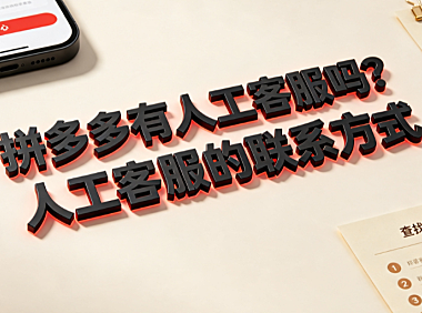 拼多多有人工客服吗？人工客服的联系方式与快速接入指南