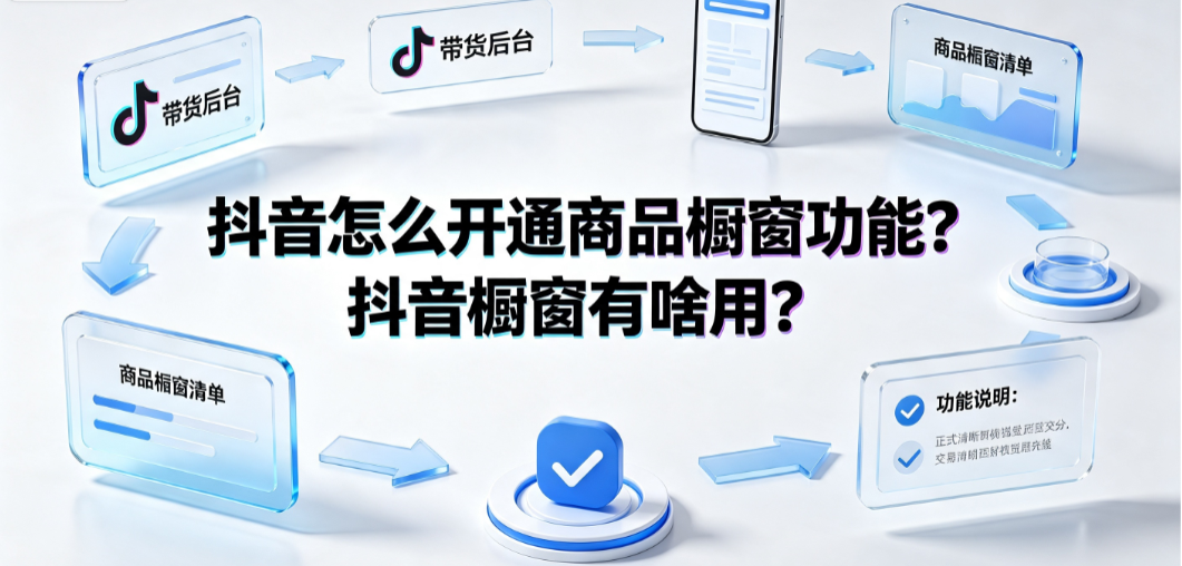 抖音怎么开通商品橱窗功能？抖音橱窗有啥用？开通指南与运营策略
