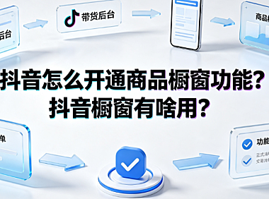 抖音怎么开通商品橱窗功能？抖音橱窗有啥用？开通指南与运营策略