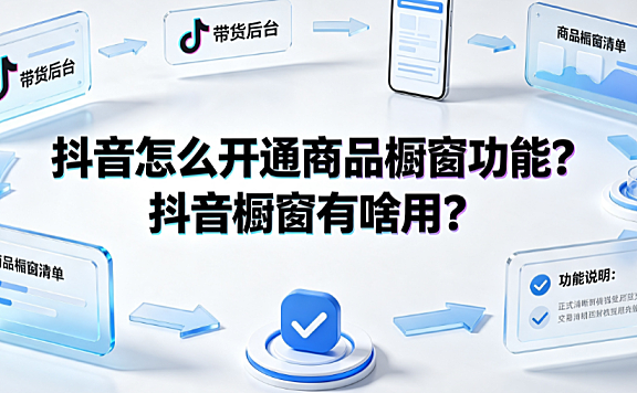 抖音怎么开通商品橱窗功能？抖音橱窗有啥用？开通指南与运营策略