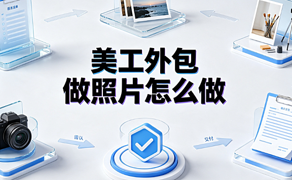 美工外包做照片怎么做？从原片交付到商业转化的全流程指南