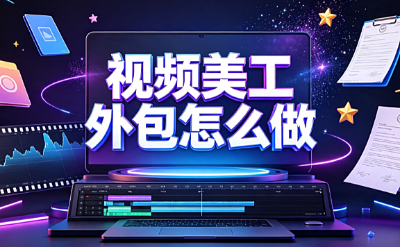 视频美工外包怎么做？短视频视觉协作与转化优化指南