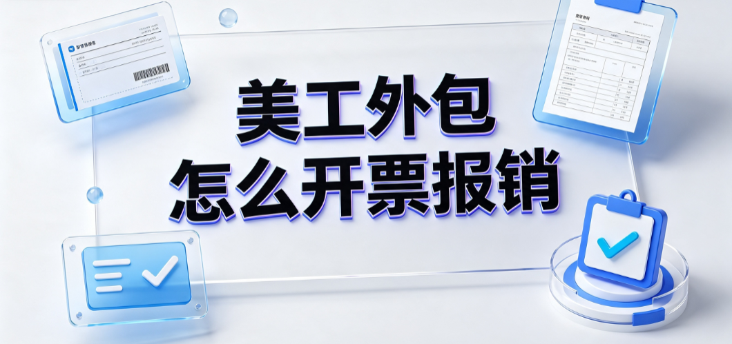 美工外包怎么开票报销？企业财税合规与发票管理指南
