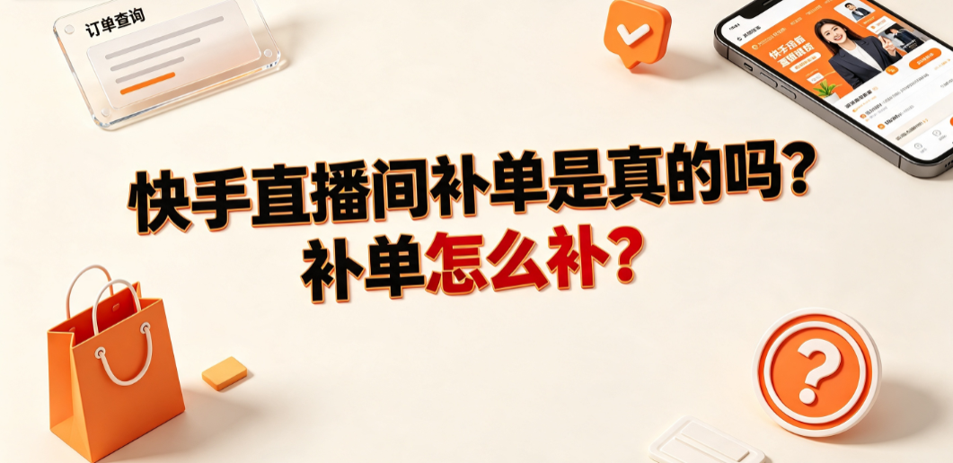 快手直播间补单是真的吗?补单怎么补?_电商合规运营指南