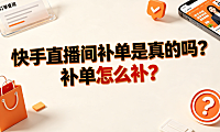 快手直播间补单是真的吗?补单怎么补?_电商合规运营指南