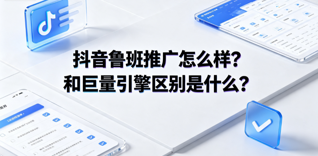 抖音鲁班推广怎么样?和巨量引擎区别是什么?投放指南