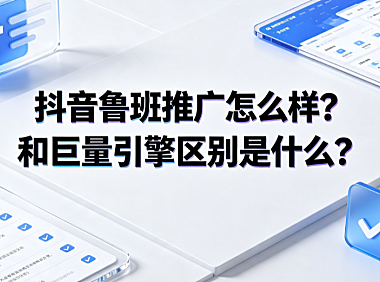 抖音鲁班推广怎么样？和巨量引擎区别是什么？投放指南
