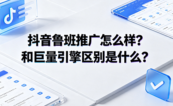 抖音鲁班推广怎么样?和巨量引擎区别是什么?投放指南