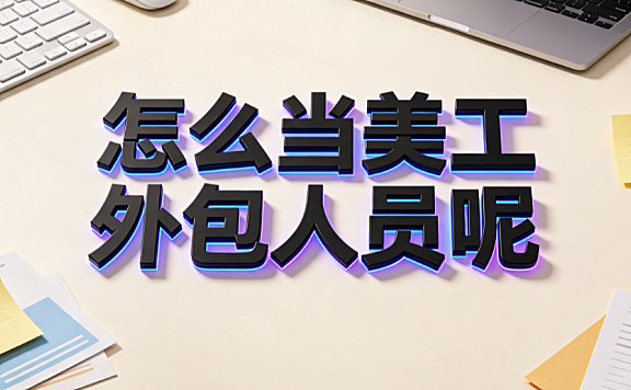 怎么当美工外包人员呢？从技能转型到独立接单的实战指南