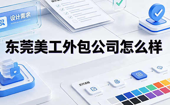 东莞美工外包公司怎么样_市场深度解析