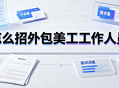 怎么招外包美工工作人员？从筛选到签约的标准化实操指南