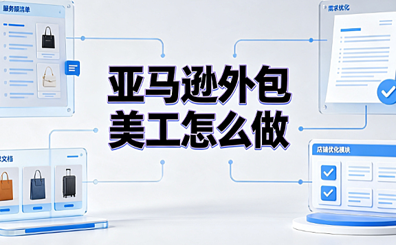 亚马逊外包美工怎么样做？跨境卖家SOP实操指南