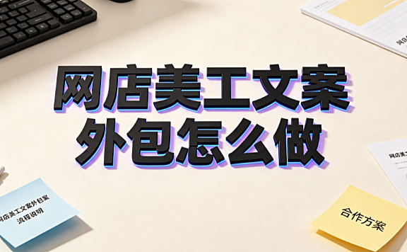 网店美工文案外包怎么做？全流程执行与协同指南