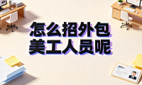 怎么招外包美工人员呢？从需求拆解到长效协同的标准化招聘指南