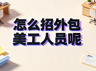 怎么招外包美工人员呢？从需求拆解到长效协同的标准化招聘指南
