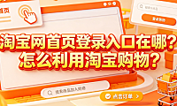 淘宝网首页登录入口在哪?怎么利用淘宝购物?全流程指南