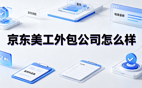京东美工外包公司怎么样?电商视觉外包评估与避坑指南