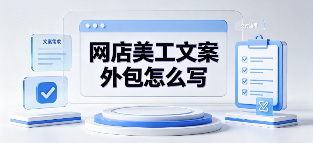 网店美工文案外包怎么写？标准化框架与对接指南