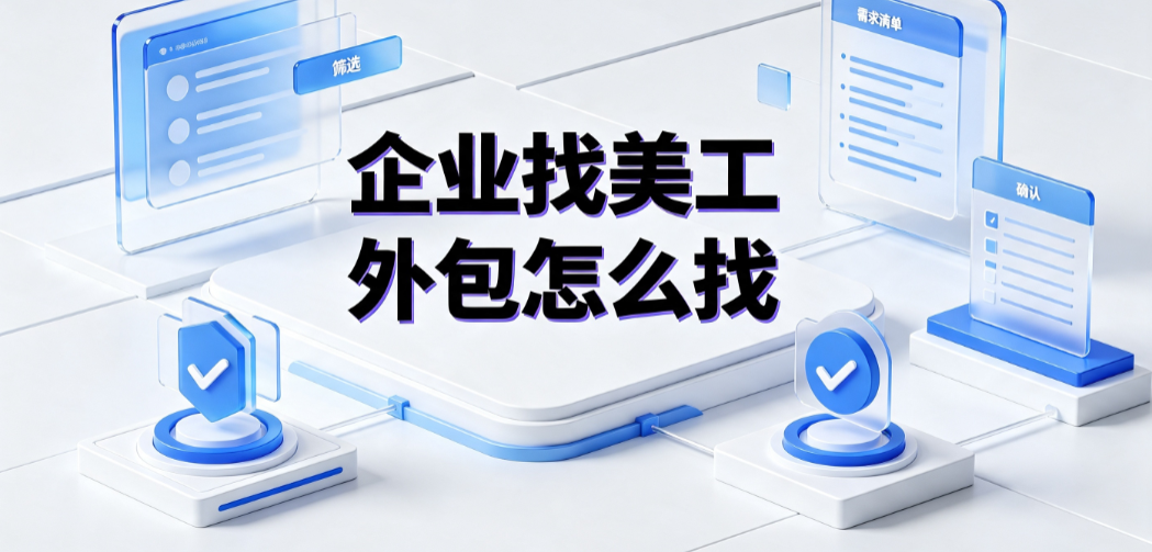企业找美工外包怎么找？渠道筛选与风控指南