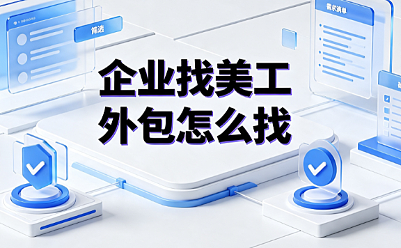 企业找美工外包怎么找?渠道筛选与风控指南